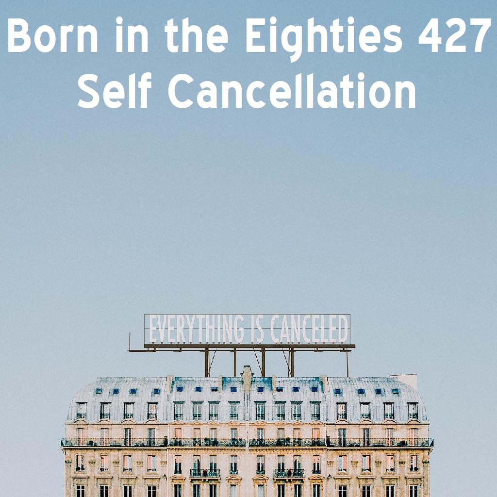 Born in the Eighties 427: Self Cancellation