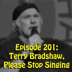 Episode 201: Terry Bradshaw, Please Stop Singing