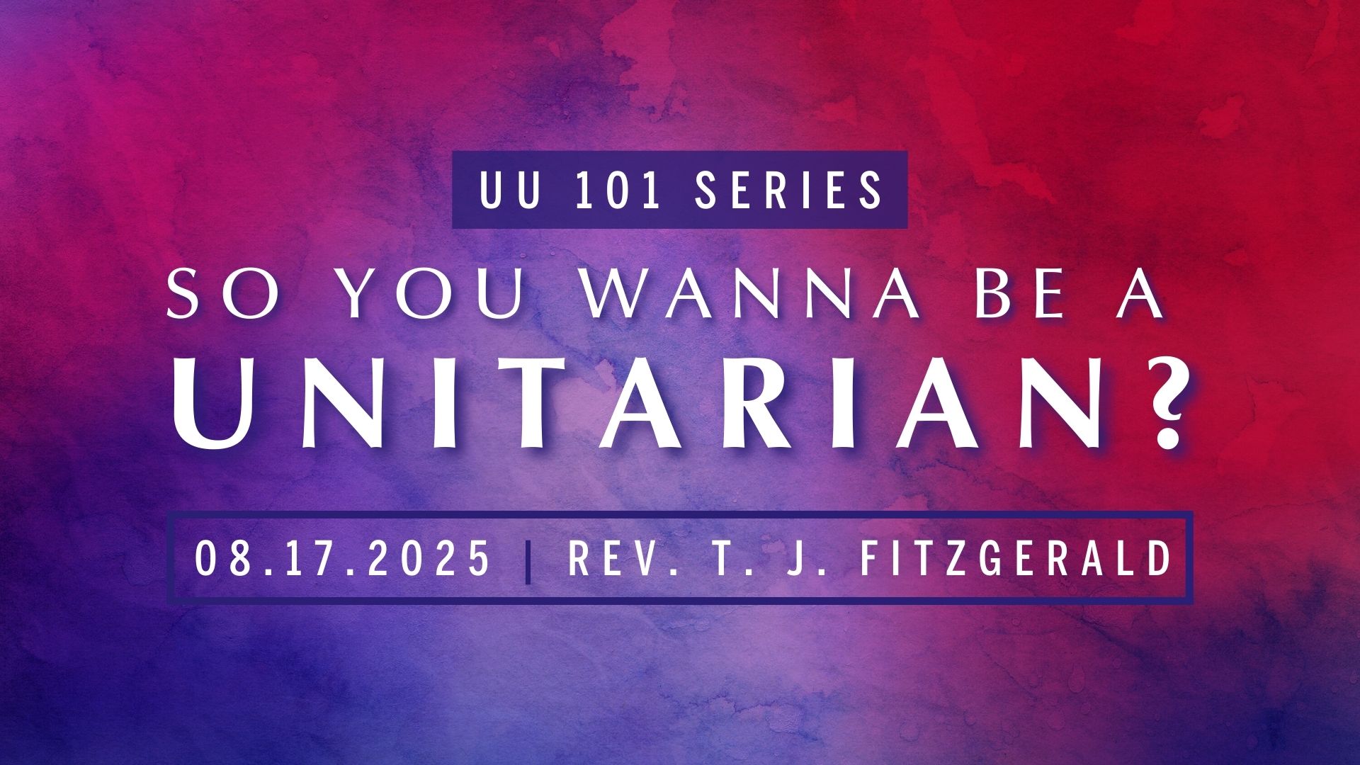 Unitarian Universalism 101 - So You Wanna Be A Unitarian? | Rev. T. J. FitzGerald | 08.17.25