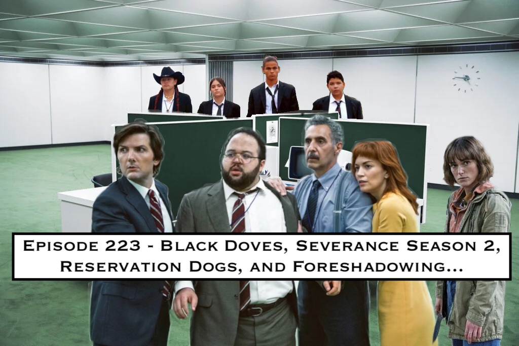 223. Black Doves, Severance Season 2, Reservation Dogs, and Foreshadowing...