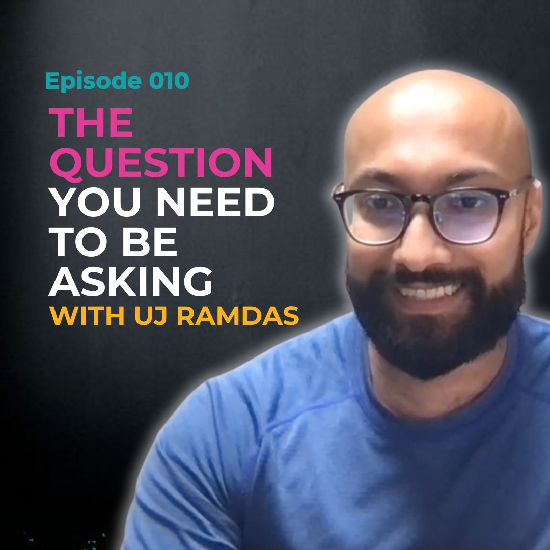 EP 010: The Question You Need To Be Asking with UJ Ramdas