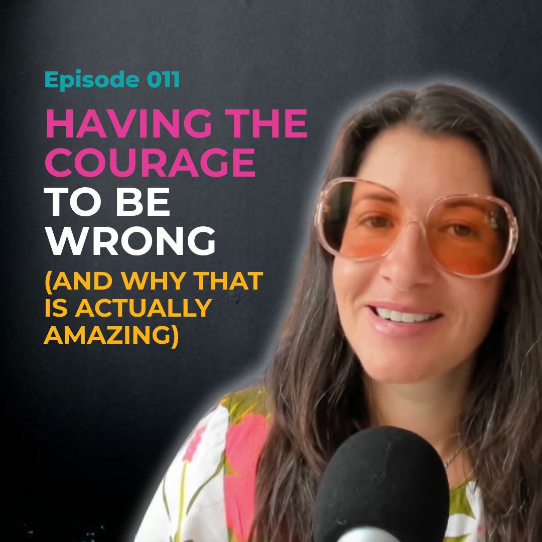 EP 011: Having The Courage to Be Wrong (And Why That's Actually Amazing)