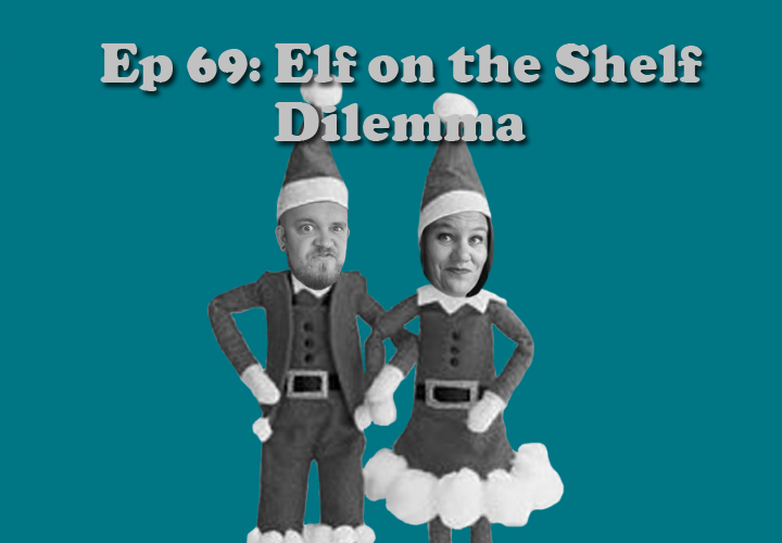 Episode 69 - Elf on the Shelf Dilemma