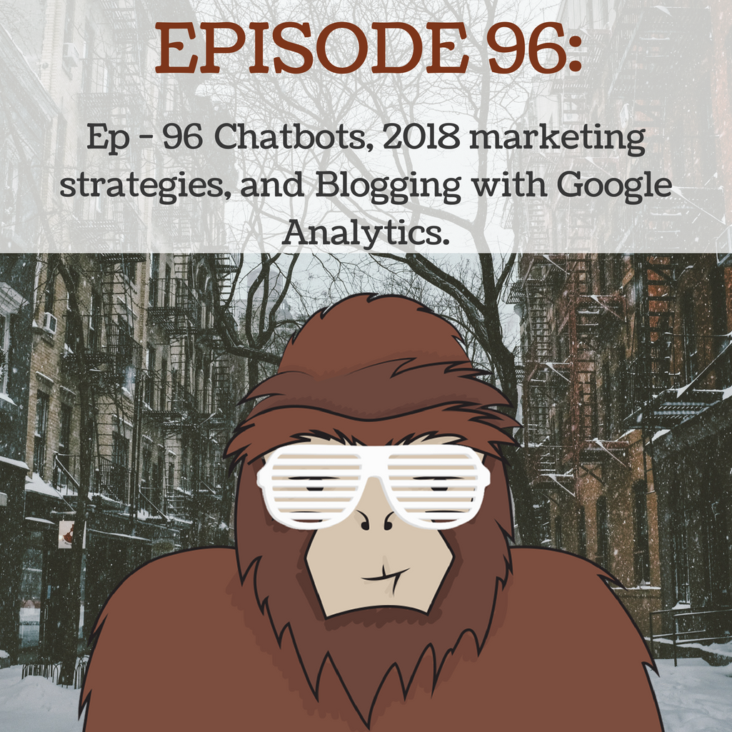 Ep - 96 Chatbots, 2018 marketing strategies, and blogging with Google Analytics