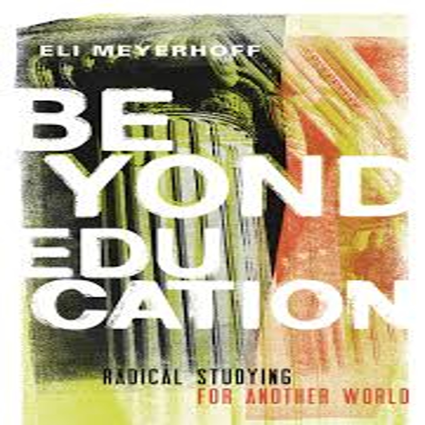 Guest Interview: Eli Meyerhoff on his book 'Beyond Education', Battling Recuperation, and Operating on the Margins
