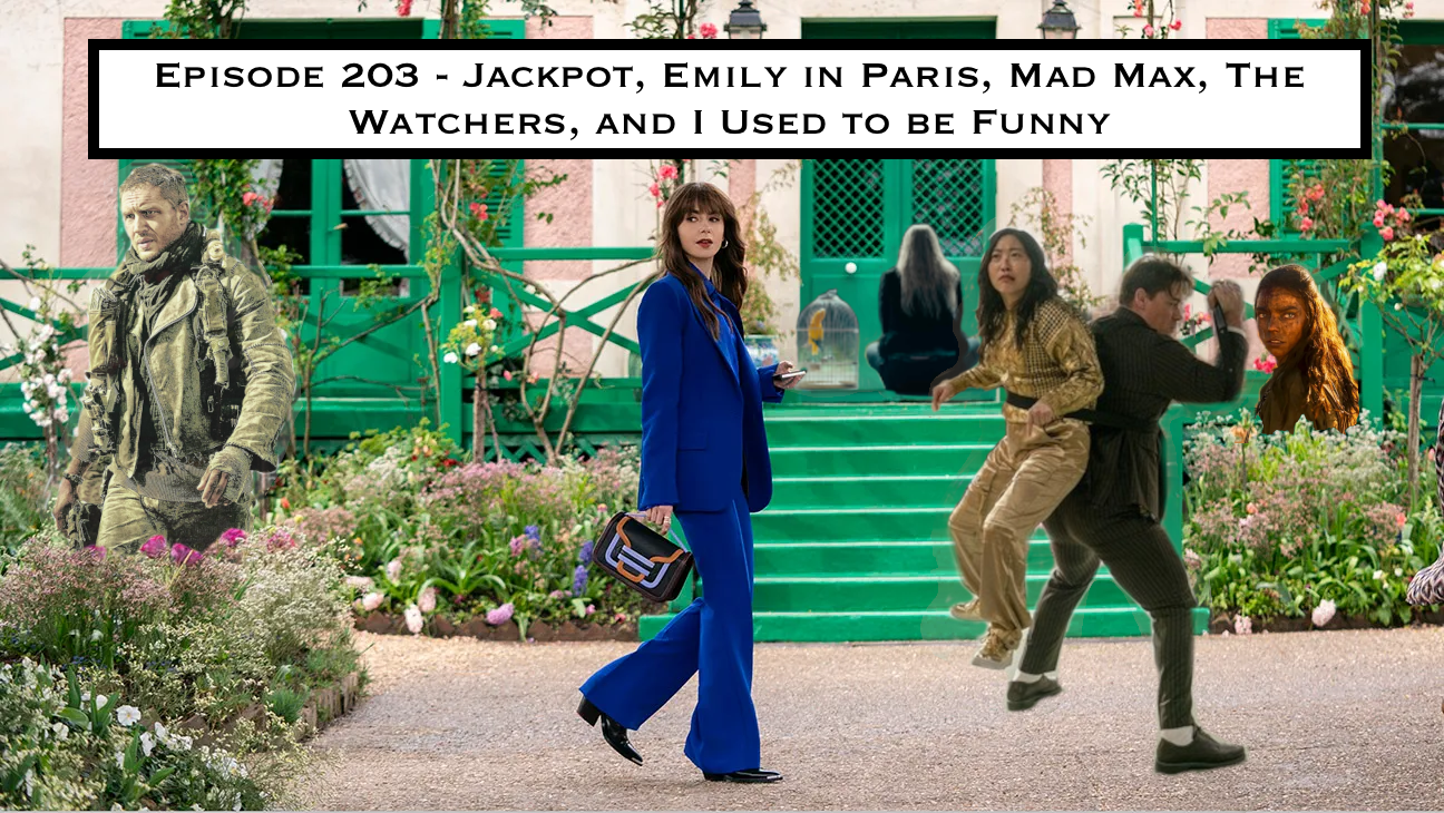 203. Jackpot, Emily in Paris, Mad Max, The Watchers, and I Used To Be Funny