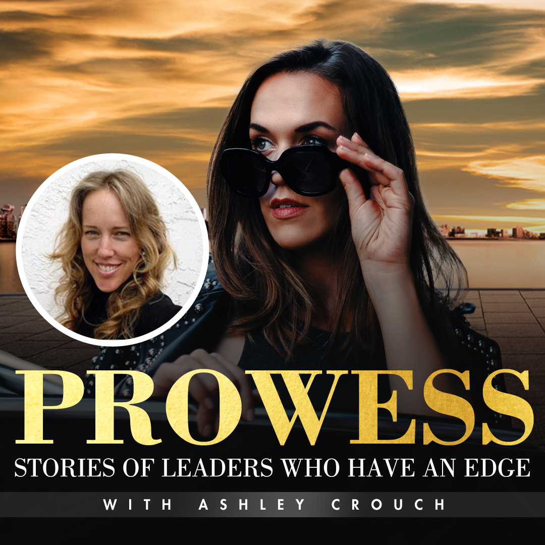 Prowess: Stories Of Leaders Who Have An Edge with Ashley Crouch