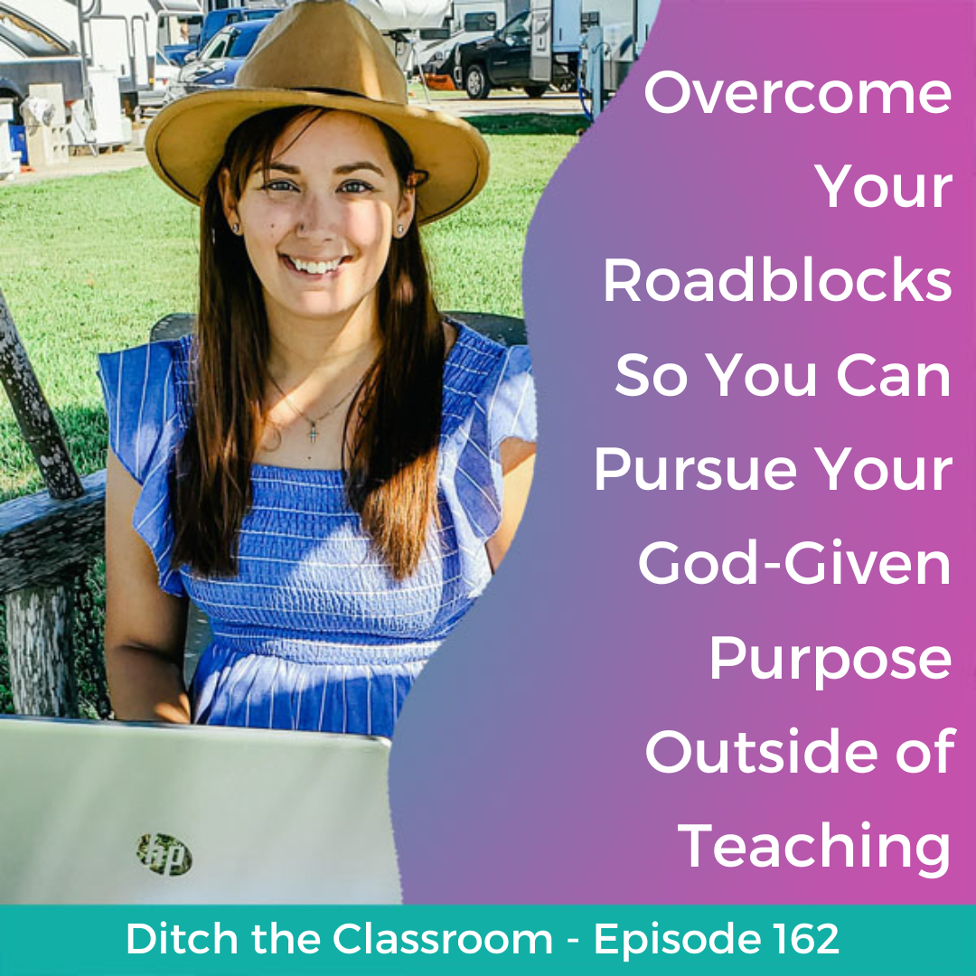 162 // Overcome Your Roadblocks So You Can Pursue Your God-Given Purpose Outside of Teaching