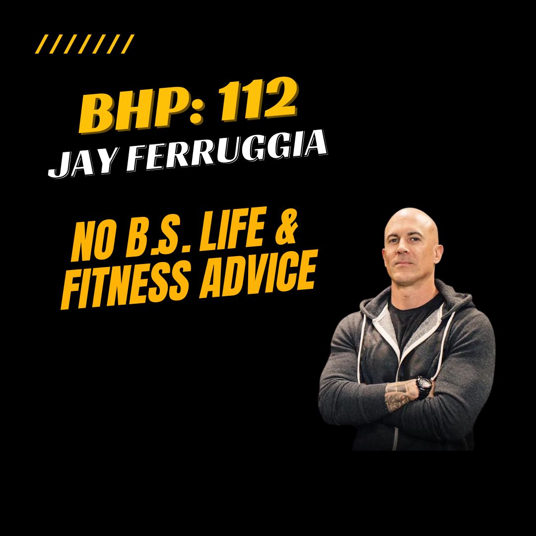 BHP 112: Jay Ferruggia | No B.S. Fitness & Life Advice
