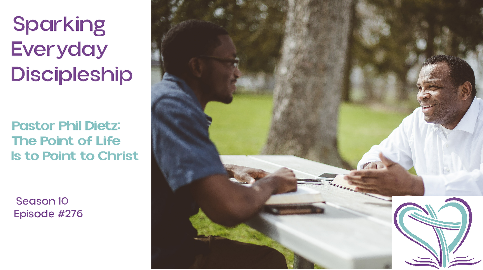 Episode 276: Pastor Phil Dietz: The Point of Life Is to Point to Christ