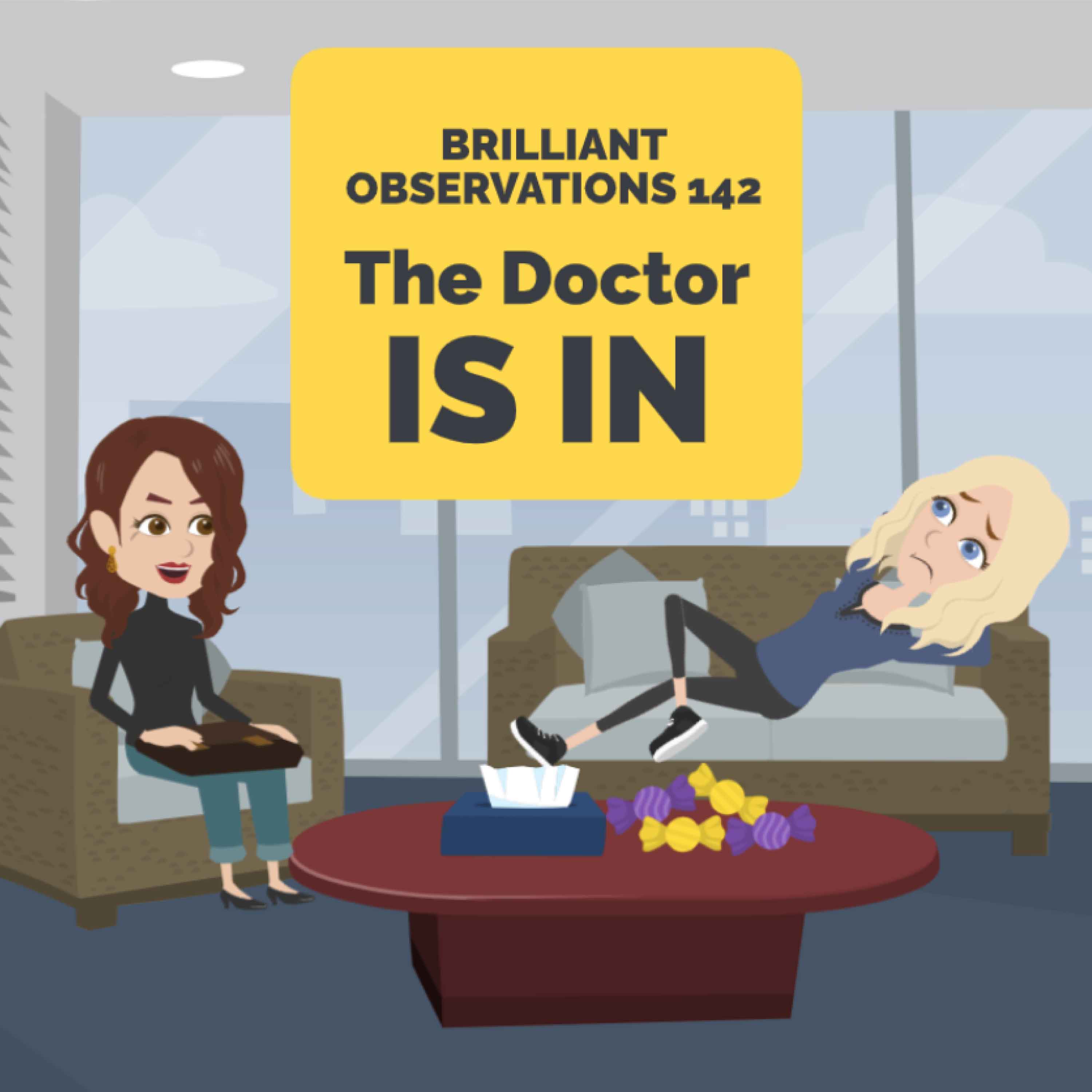 The Doctor Is IN  |  Brilliant Observations 142