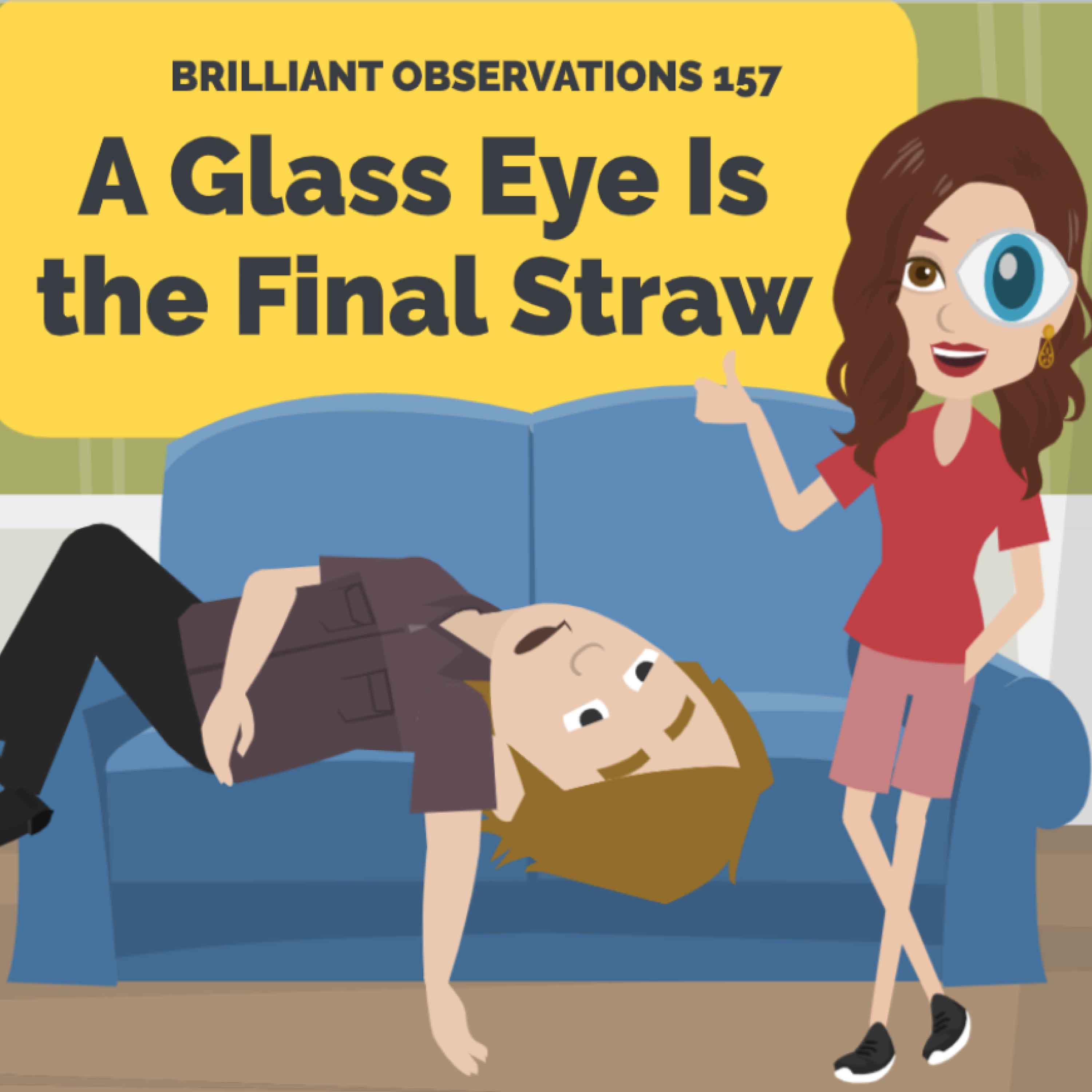The Glass Eye Is the Final Straw  |  Brilliant Observations 157
