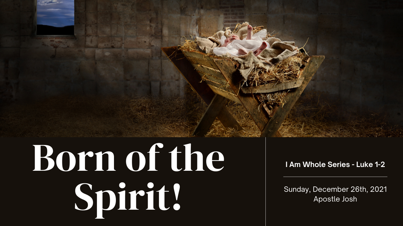 Born of the Spirit!  I Am Whole Series Luke 1-2 Sunday December 26th, 2021 Apostle Josh