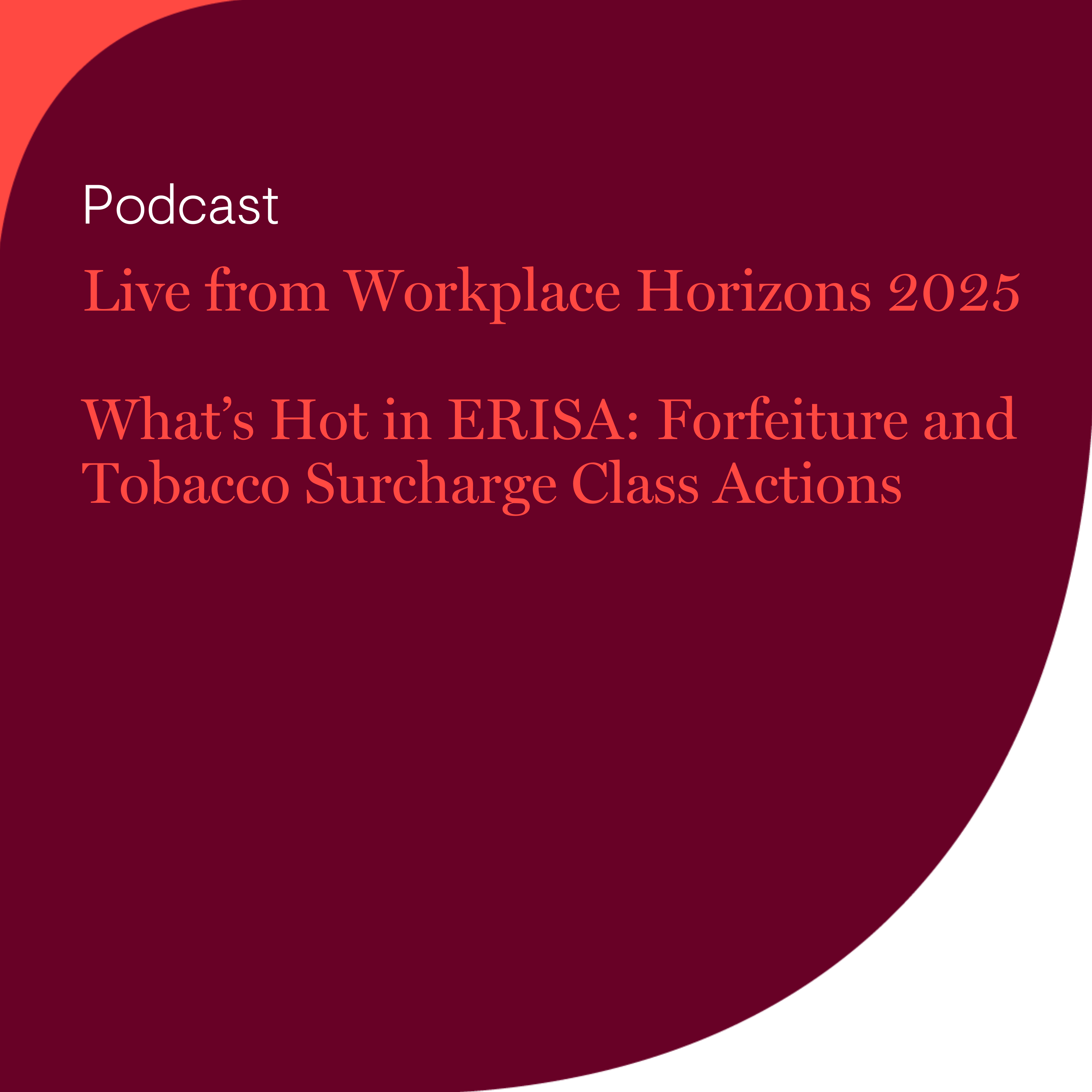 Live from Workplace Horizons 2025 - What’s Hot in ERISA: Forfeiture and Tobacco Surcharge Class Actions