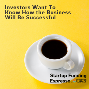 Startup Funding Espresso – Investors Want To Know How the Business Will Be Successful