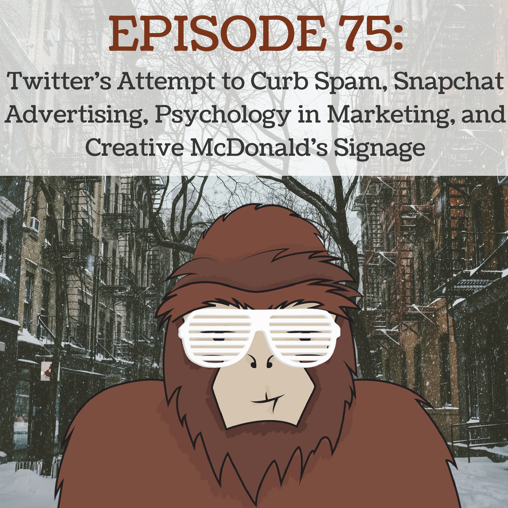 EP 75 - Twitter's Attempt to Curb Spam, Snapchat Advertising, Psychology in Marketing, and Creative McDonald's Signage