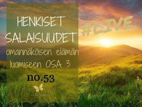 Jakso # 53 Henkiset salaisuudet omannäköisen elämän luomiseen OSA 3/3