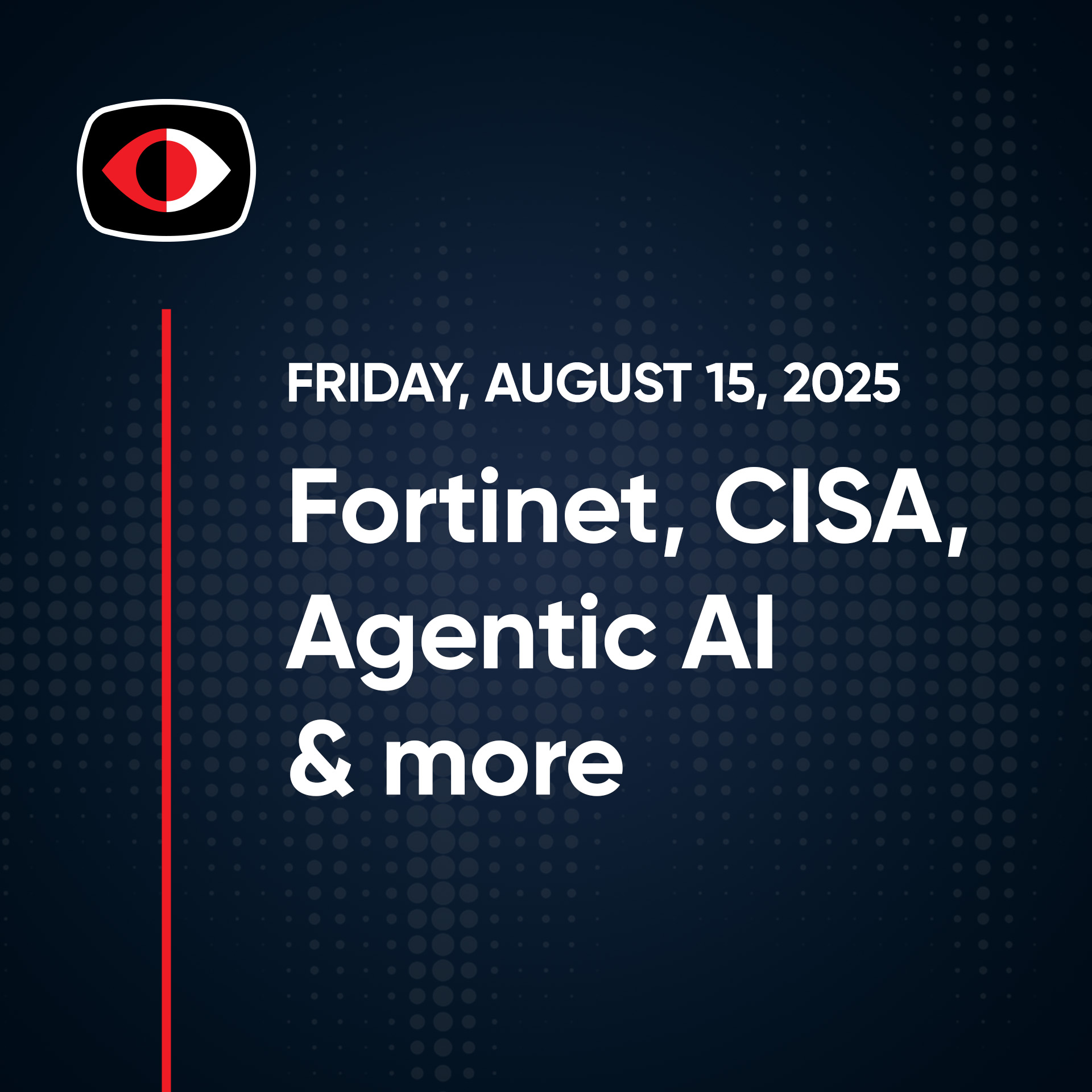 Creepy chatbots, Fortinet, CISA, Agentic AI, FIDO, EDR, Aaran Leyland, and More... - SWN #503