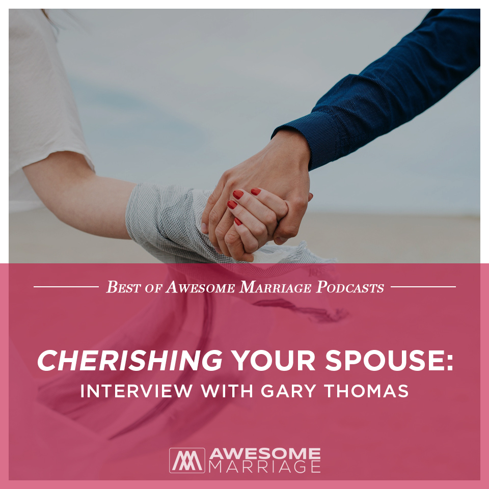 Best of Podcast: Cherishing Your Spouse: Interview with Gary Thomas