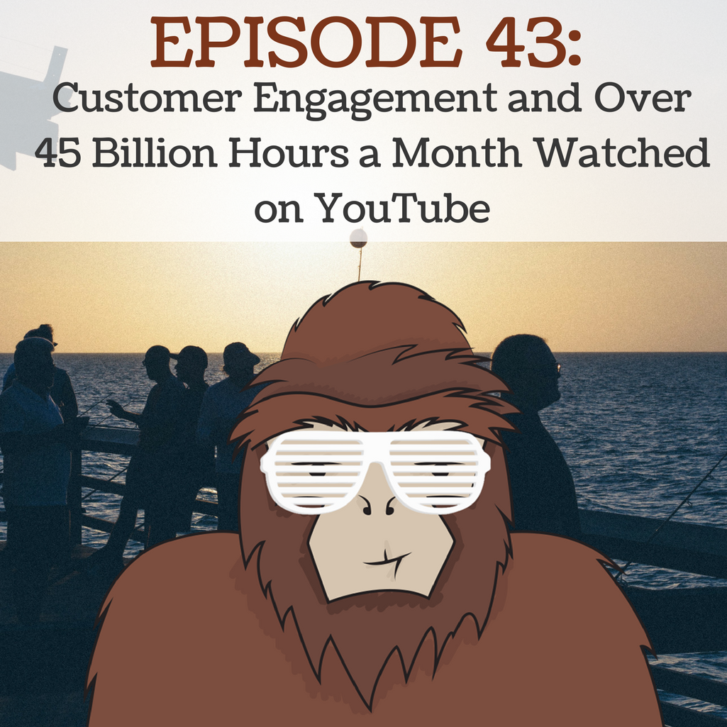 EP 43 - Customer Engagement and Over 45 Billion Hours a Month Watched on YouTube