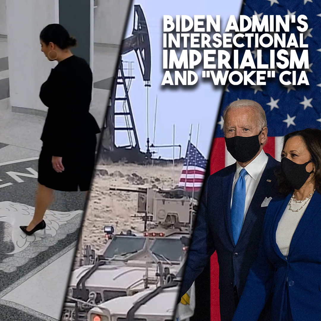 Biden admin's intersectional imperialism, 'woke' CIA, wars on Syria and China