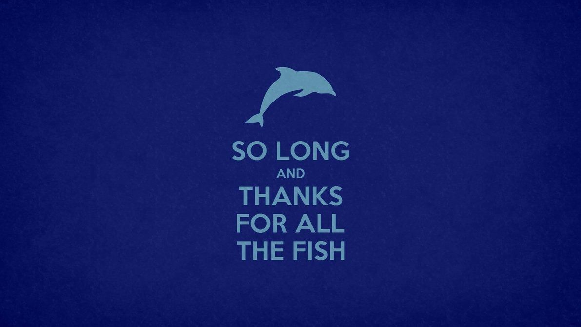 "So long and thanks for all the fish" "So long and thanks for all the fish"