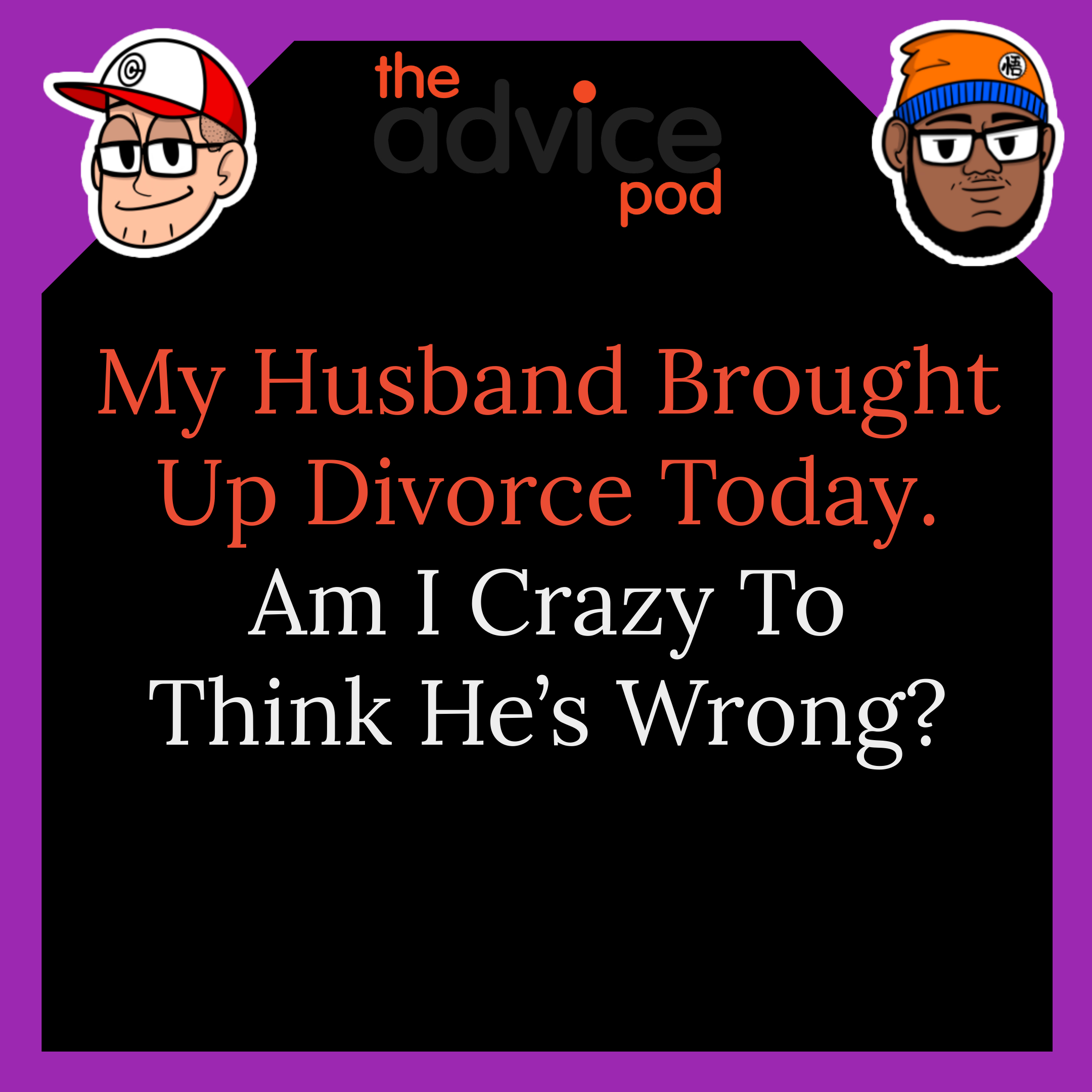My Husband Brought Up Divorce Today. Am I Crazy To Think He’s Wrong?