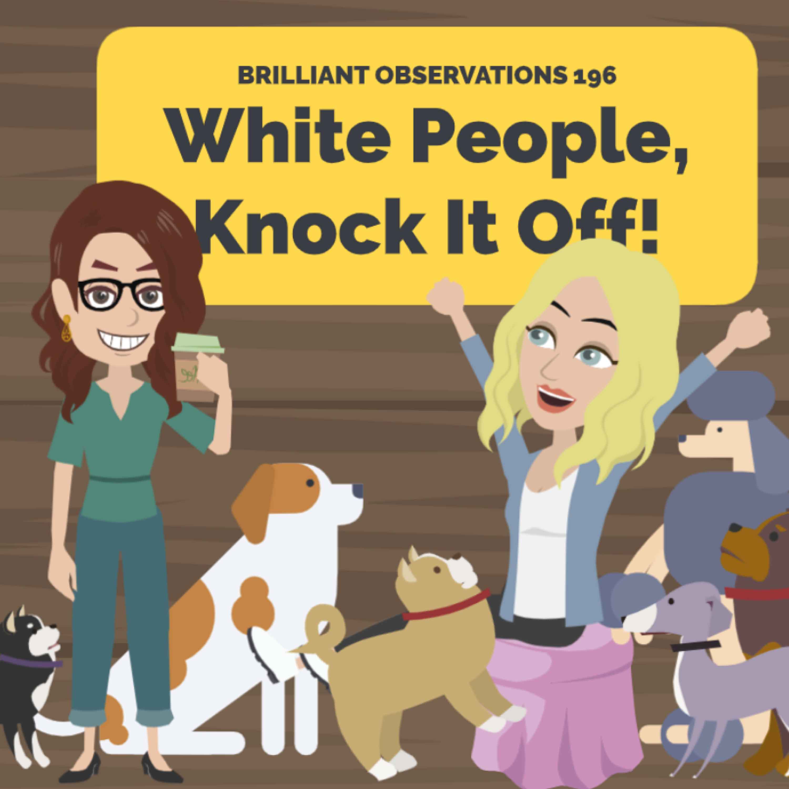 White People, Knock It Off  |  Brilliant Observations 196