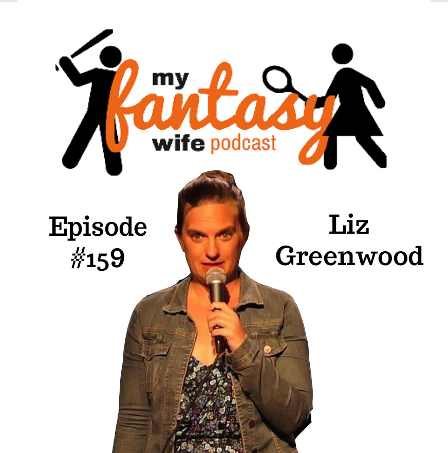 My Fantasy Wife Episode #159 with comedian guest LIZ GREENWOOD!