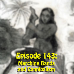 Episode 143:  Marching bands and Cannibalism
