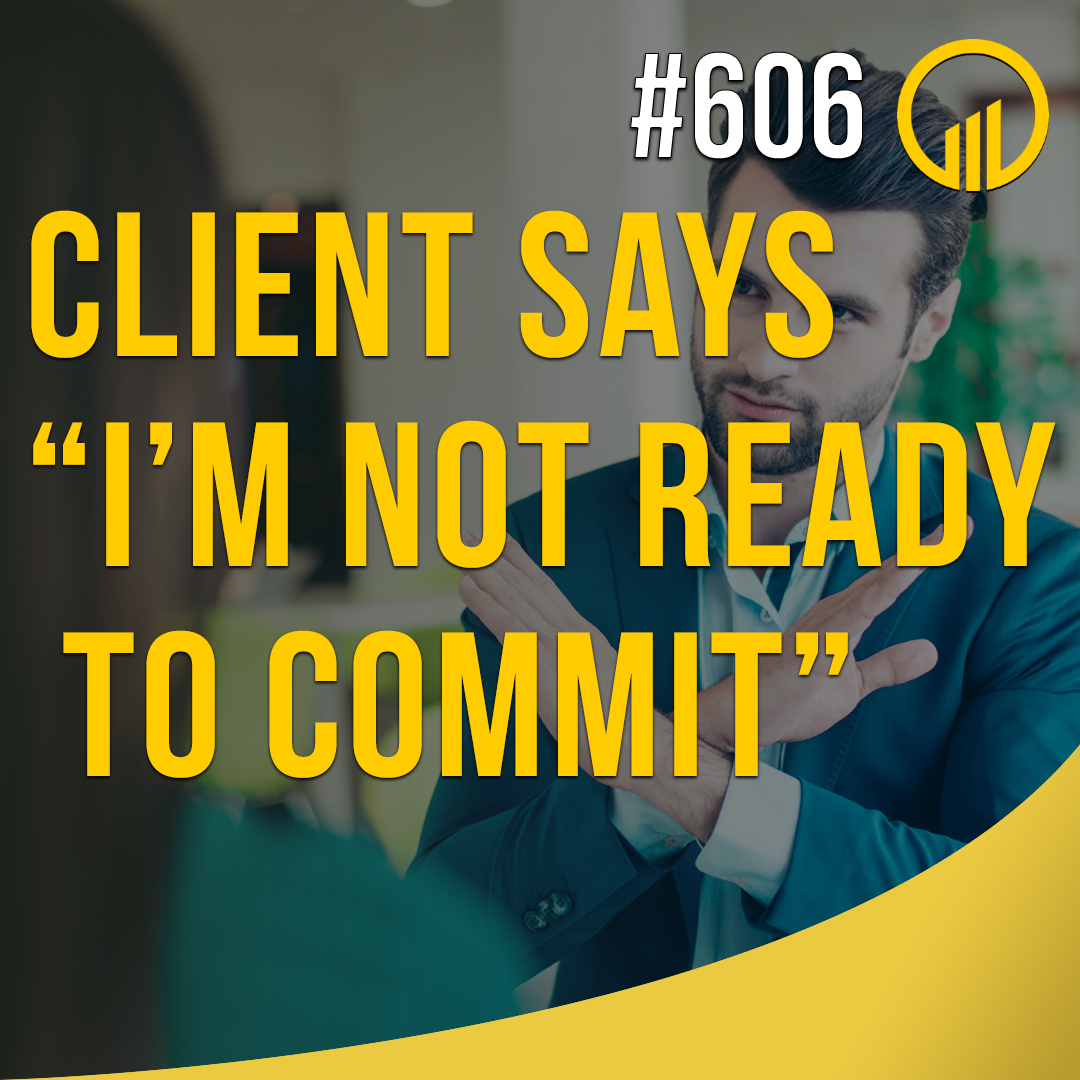 Client Says: "I'm Not Ready To Commit" - Sales Influence Podcast - SIP 606
