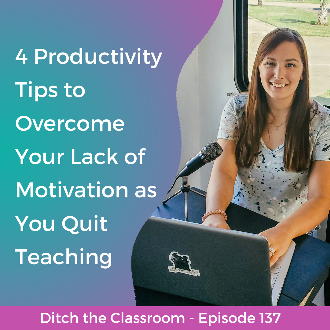 137 // 4 Productivity Tips to Overcome Your Lack of Motivation as You Quit Teaching