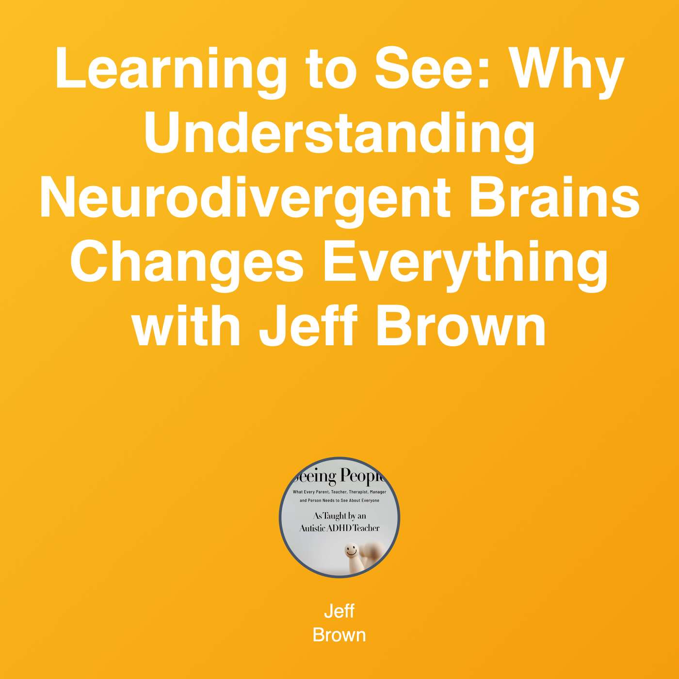 Learning to See: Why Understanding Neurodivergent Brains Changes Everything with Jeff Brown