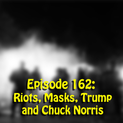Episode 162: Riots, Masks, Trump and Chuck Norris