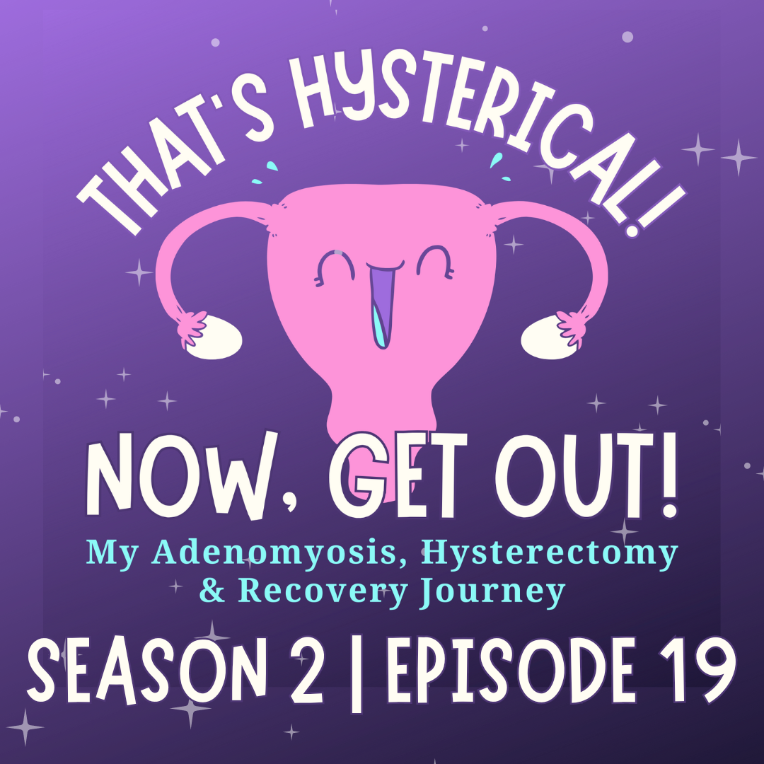 That\'s Hysterical! Now, Get Out! | My Adenomyosis, Hysterectomy and Recovery Journey
