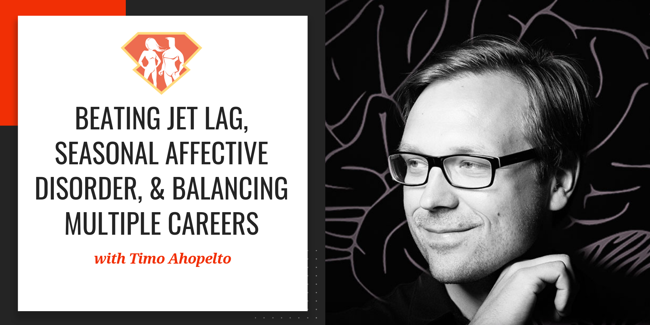 Ep. 57: Beating Jet Lag, Seasonal Affective Disorder, & Balancing Multiple Careers w/ Timo Ahopelto