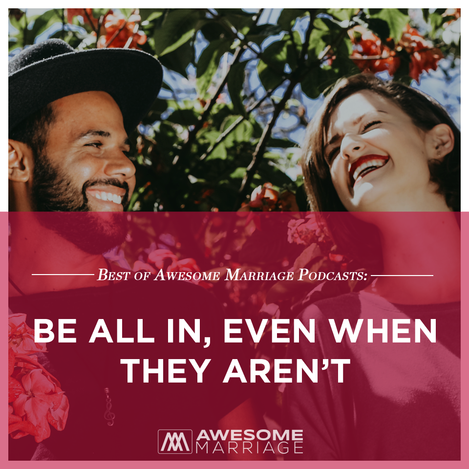 Best of Podcast: Be All In, Even When They Aren’t