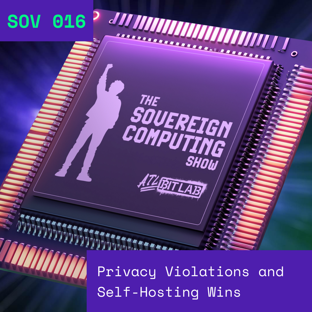 Privacy Violations and Self-Hosting Wins - The Sovereign Computing Show (SOV016)