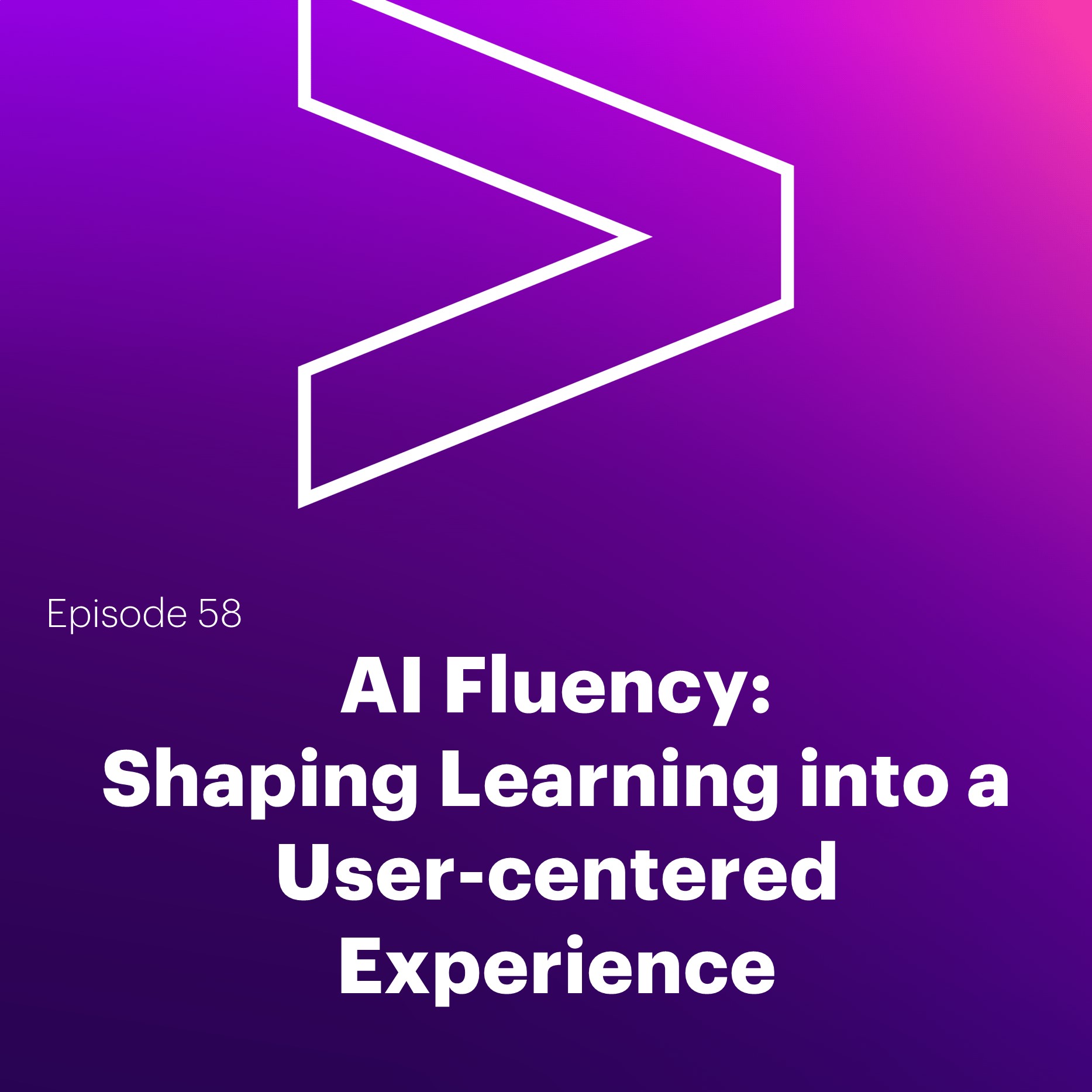 AI Leaders Podcast #58: Gen AI Fluency: Shaping Learning into a User-centered Experience