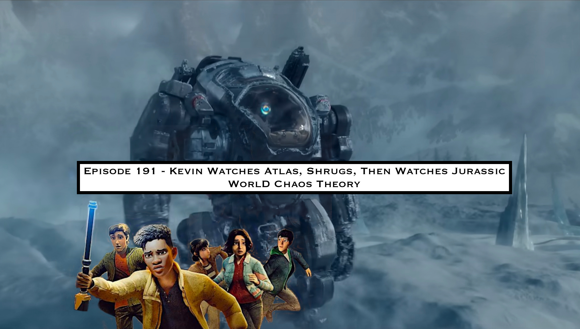 191. Kevin Watches Atlas, Shrugs, Then Watches Jurassic World Chaos Theory