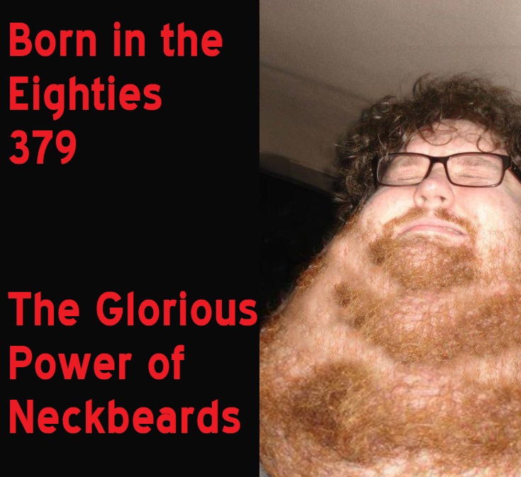 Born in the Eighties 379: The Glorious Power of Neckbeards