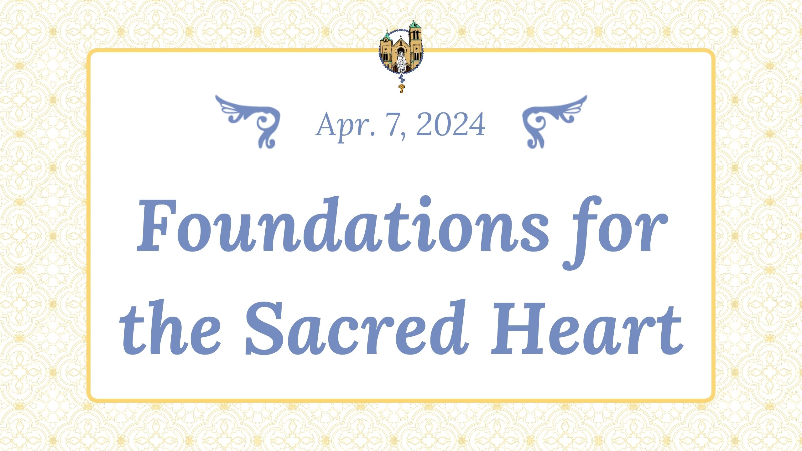 April 7 - Foundations for the Sacred Heart