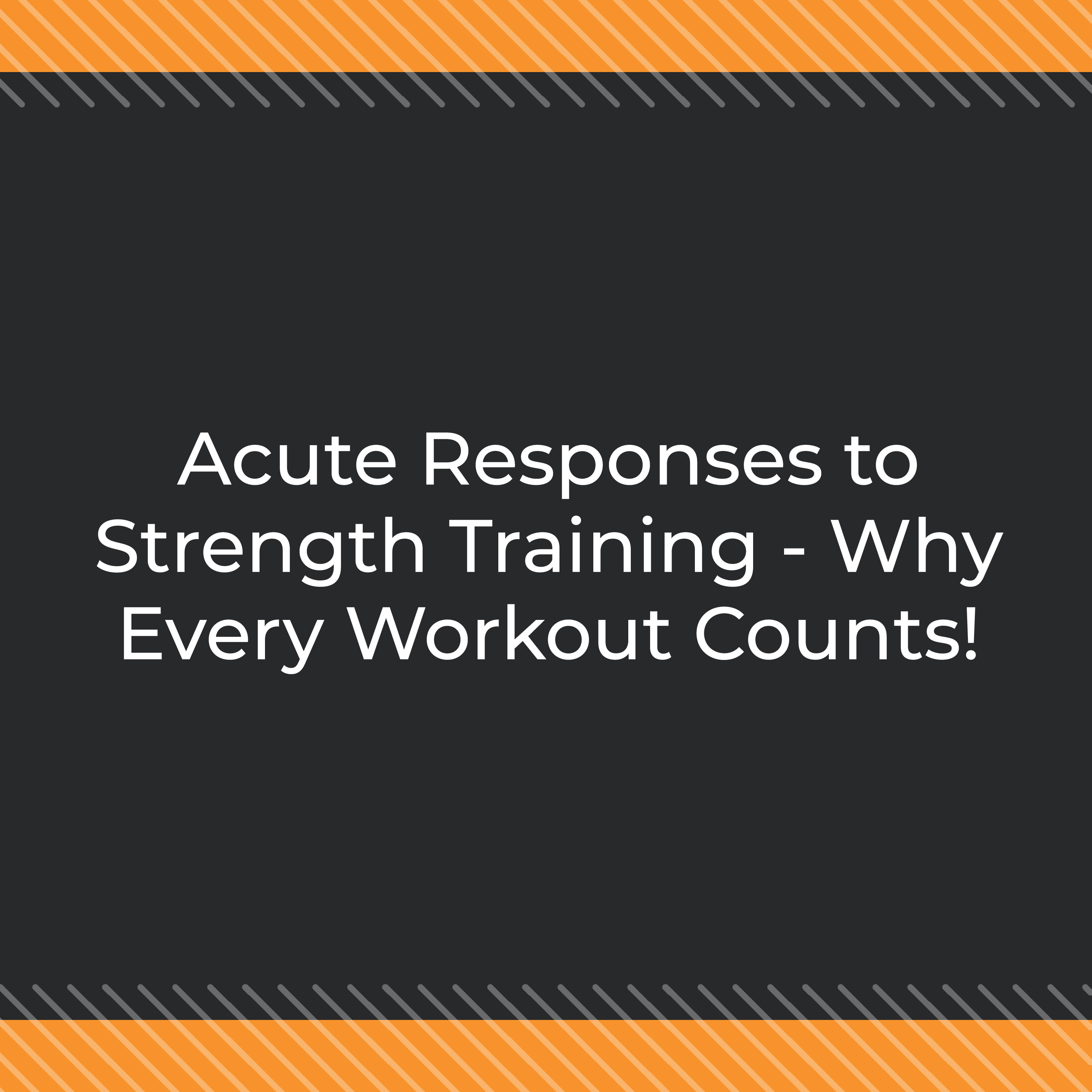 Acute Responses to Strength Training – Why Every Workout Counts!