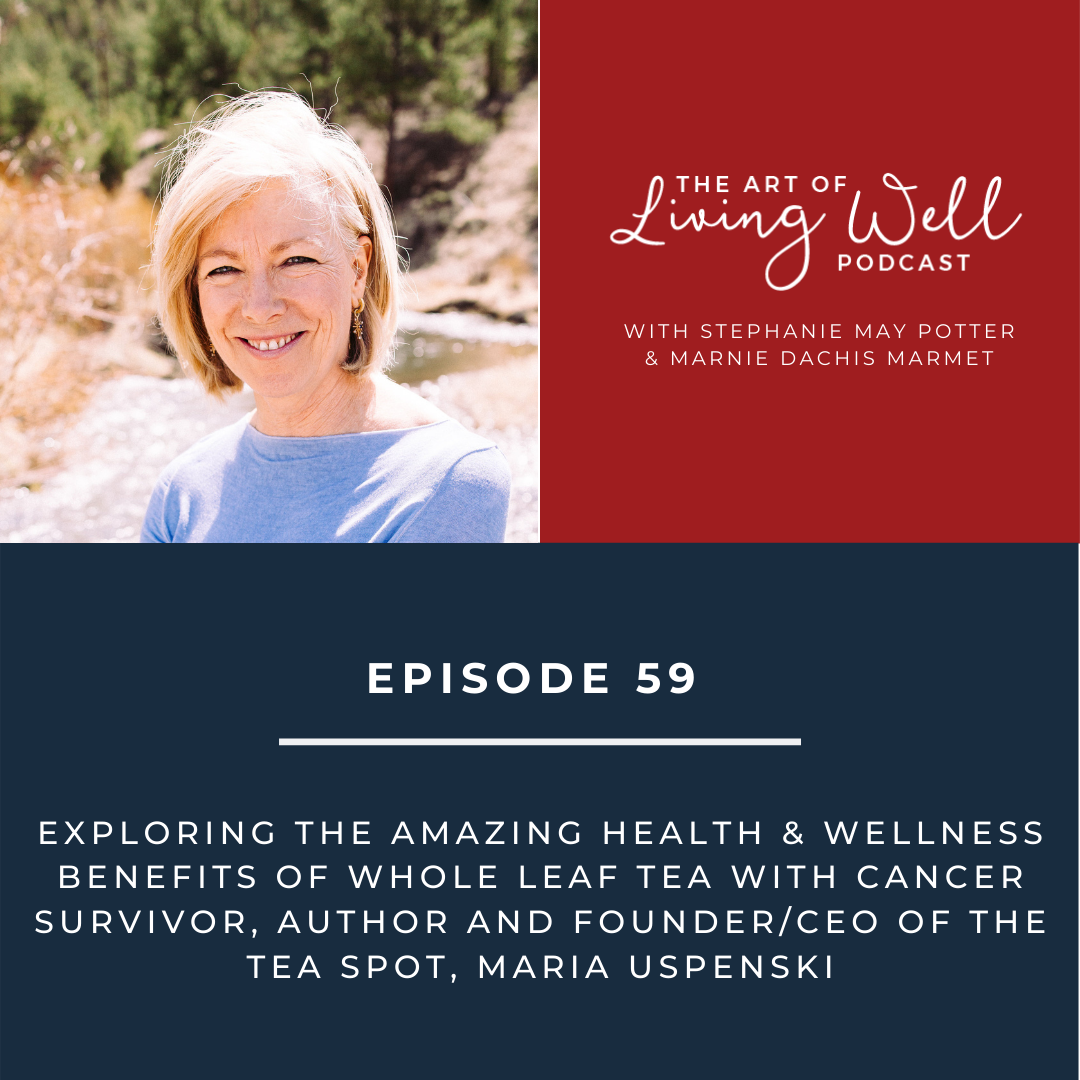 E59: Exploring the amazing health & wellness benefits of whole leaf tea with cancer survivor, author and founder/CEO of the Tea Spot, Maria Uspenski