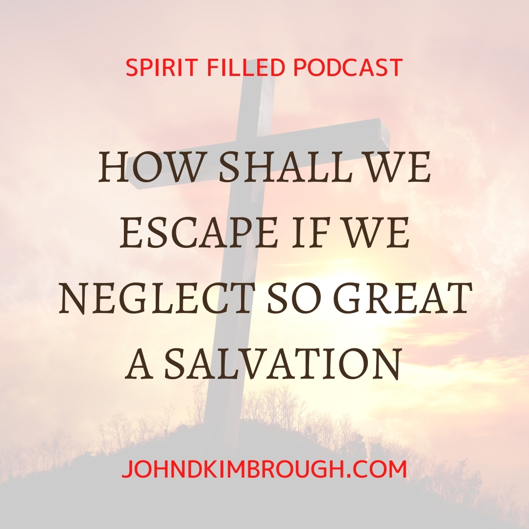 How Shall We Escape If We Neglect So Great a Salvation - Spirit Filled Podcast Episode 117
