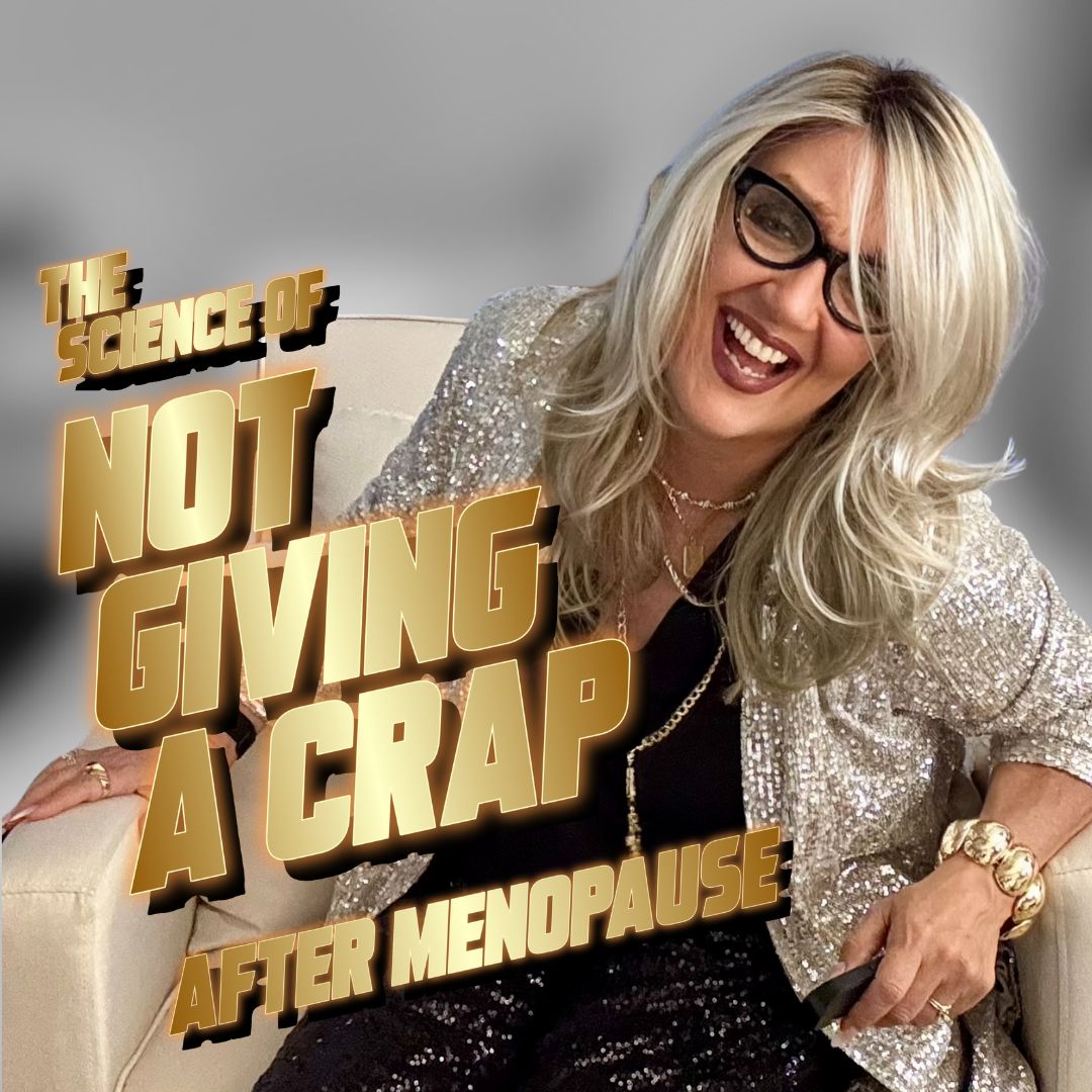 The Science of Not Giving A Crap (after menopause)