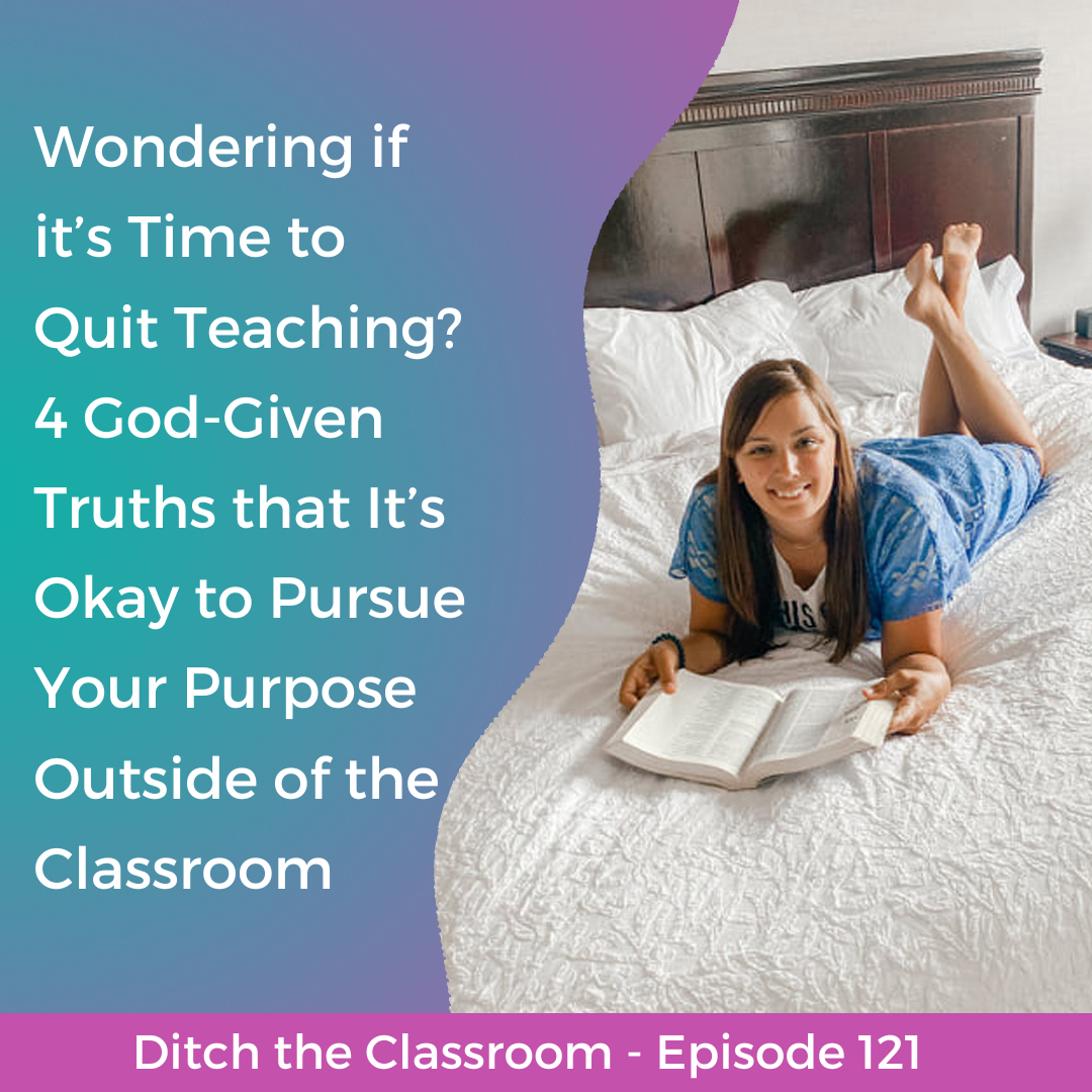 121 // Wondering if it’s Time to Quit Teaching? 4 God-Given Truths that It’s Okay to Pursue Your Purpose Outside of the Classroom