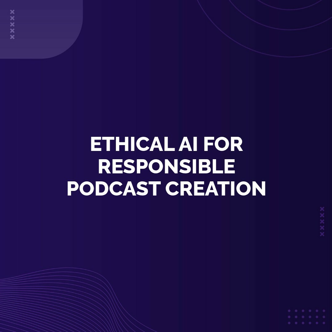Bonus - Ethical AI For Responsible Podcast Creation