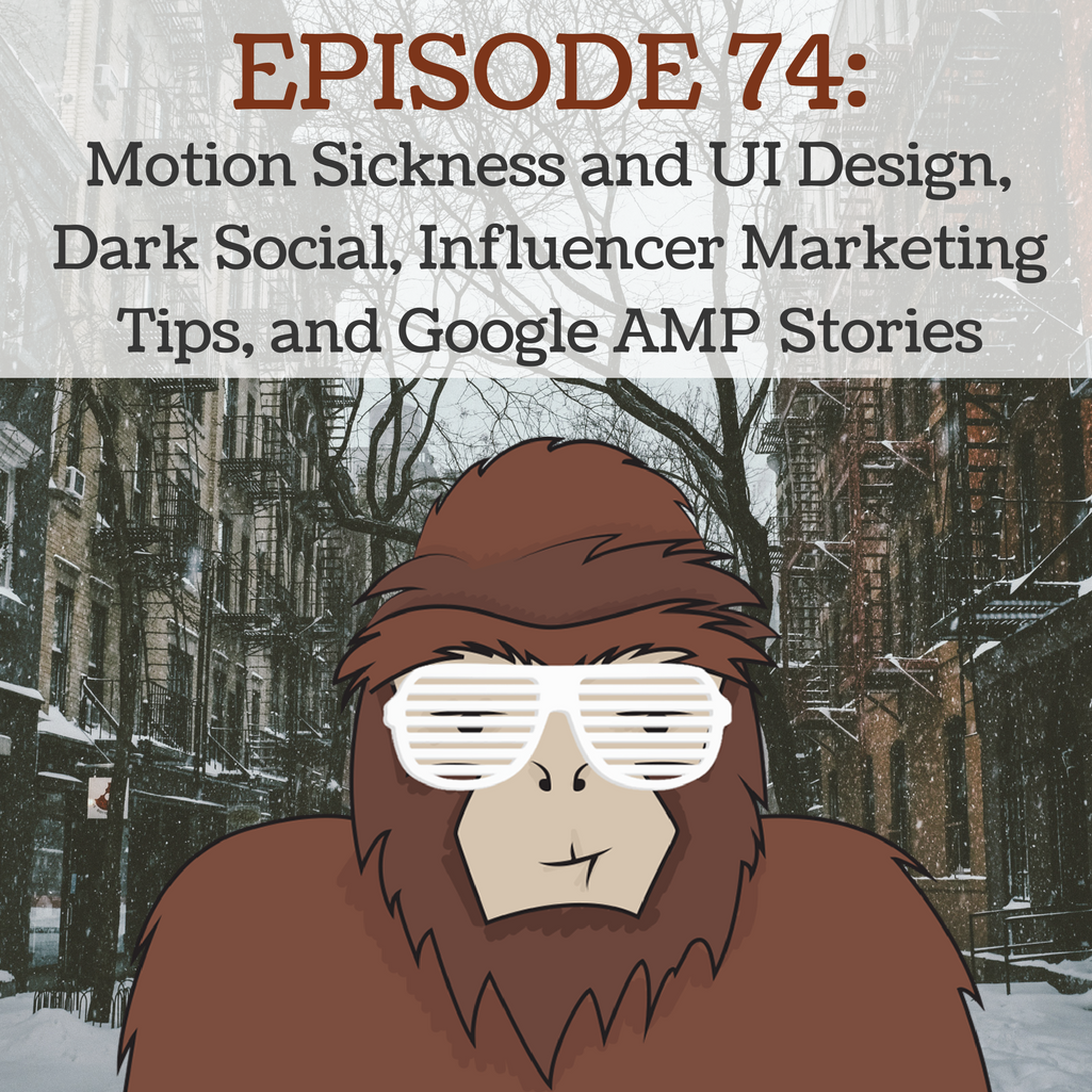 Ep 74 - Motion Sickness and UI Design,  Dark Social, Influencer Marketing Tips, and Google AMP Stories