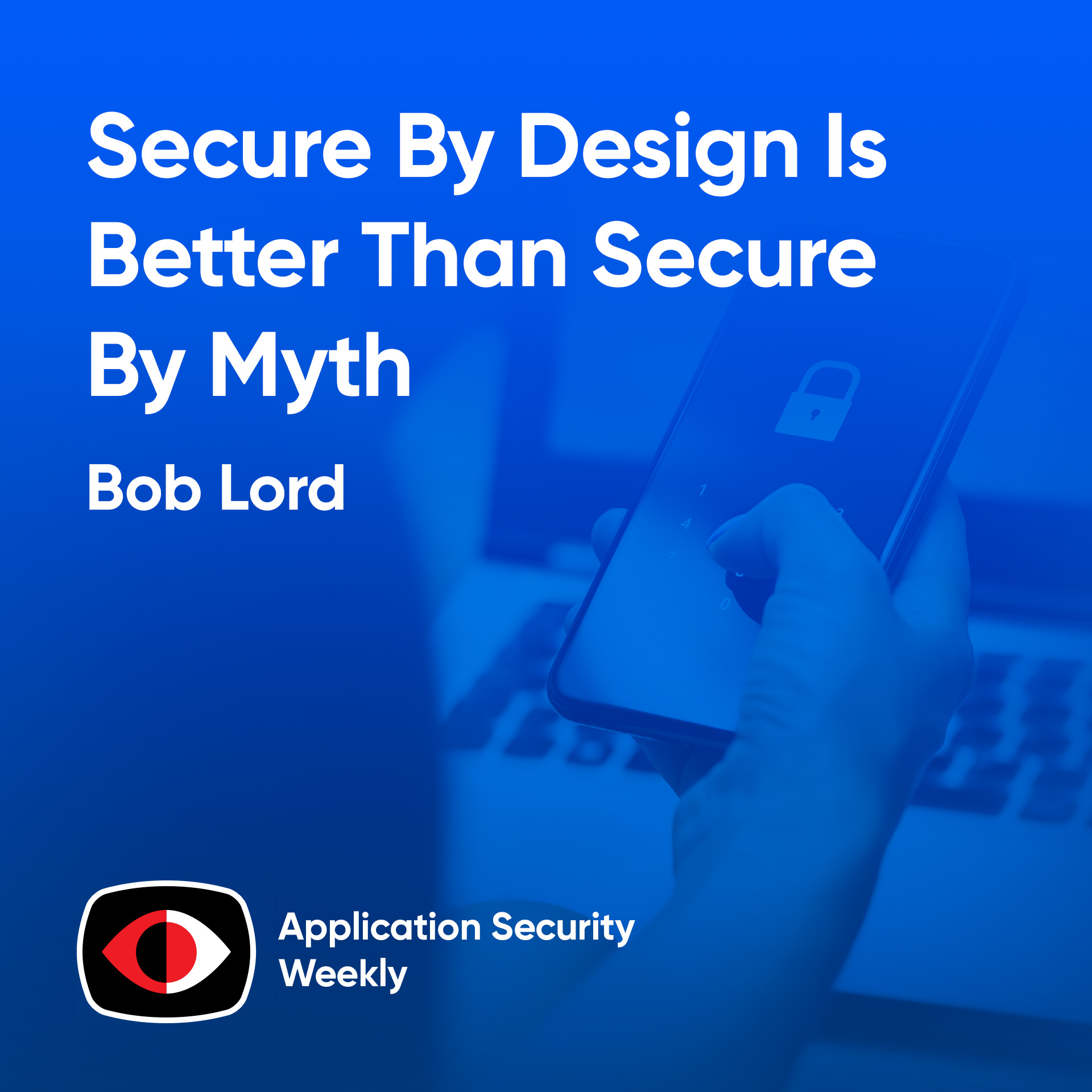 Secure By Design Is Better Than Secure By Myth - Bob Lord - ASW #365